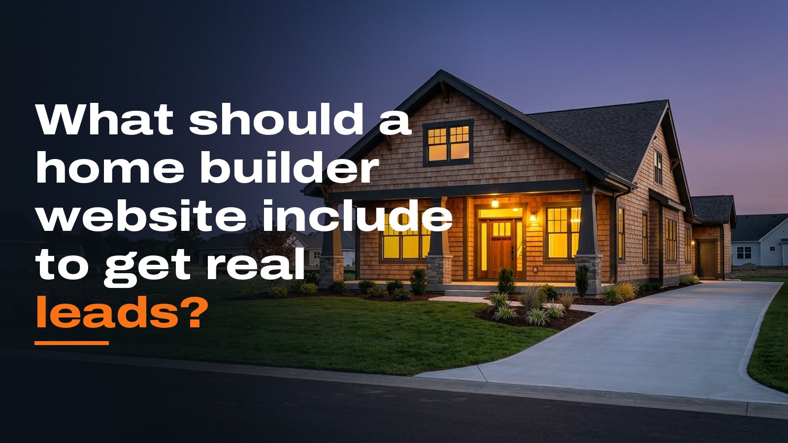 What should a home builder website include to get real leads?